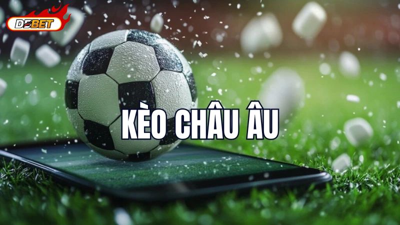 Kèo Châu Âu tại Debet được nhiều người yêu thích